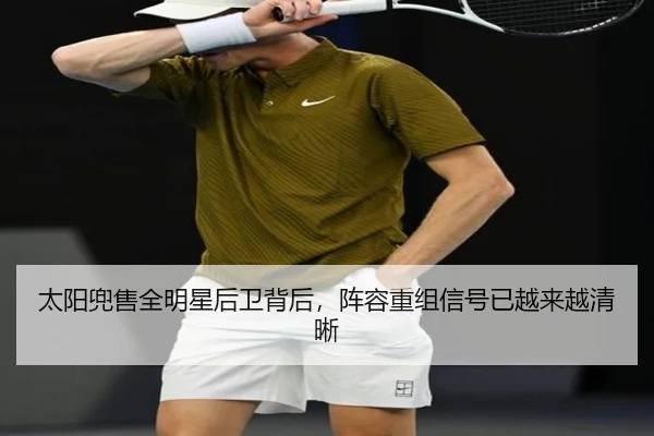 太阳兜售全明星后卫背后，阵容重组信号已越来越清晰（FS）