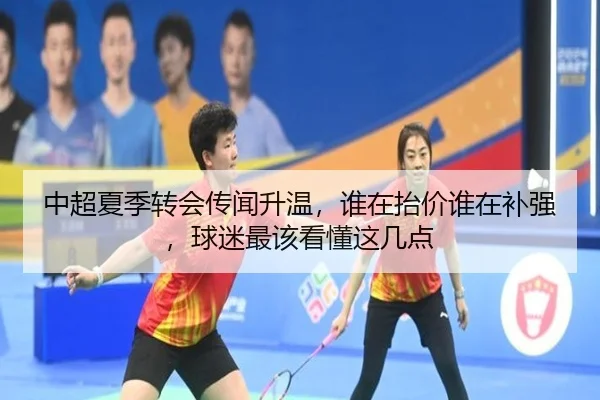 中超夏季转会传闻升温，谁在抬价谁在补强，球迷最该看懂这几点（FS）