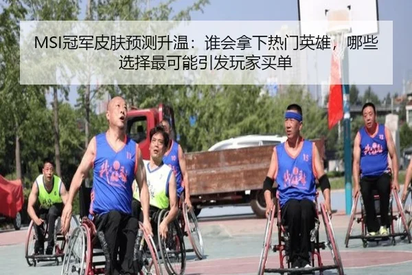 MSI冠军皮肤预测升温：谁会拿下热门英雄，哪些选择最可能引发玩家买单（FS）